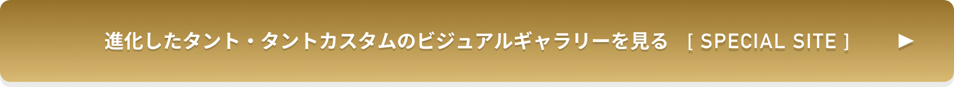 進化したタント・タントカスタムのビジュアルギャラリーを見る [ SPECIAL SITE ]